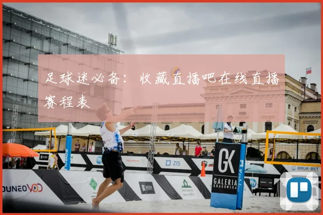足球迷必备：收藏直播吧在线直播赛程表