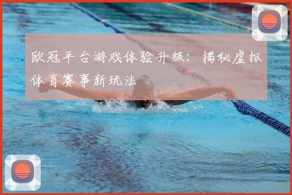欧冠平台游戏体验升级：揭秘虚拟体育赛事新玩法