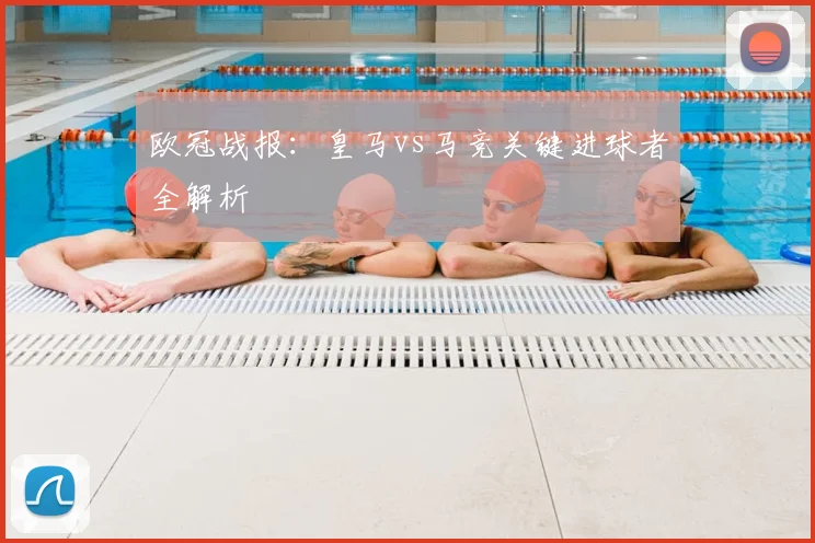 欧冠战报：皇马vs马竞关键进球者全解析