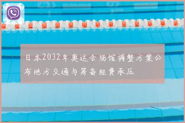 日本2032年奥运会场馆调整方案公布地方交通与筹备经费承压