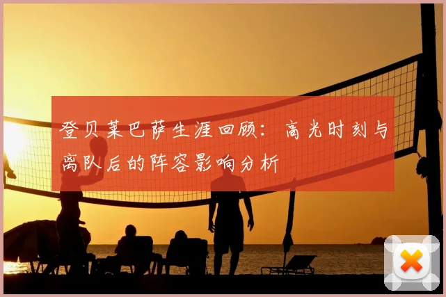 登贝莱巴萨生涯回顾:高光时刻与离队后的阵容影响分析