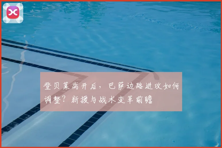 登贝莱离开后，巴萨边路进攻如何调整？新援与战术变革前瞻