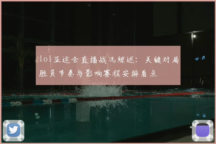 lol亚运会直播战况综述:关键对局胜负节奏与影响赛程安排看点